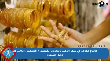 ارتفاع مفاجئ في سعر الذهب بالبحرين الخميس 7 أغسطس 2025.. كم وصل السعر؟